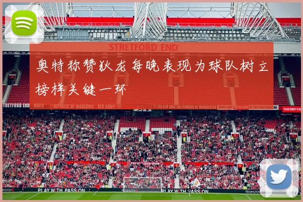 奥特称赞狄龙每晚表现为球队树立榜样关键一环