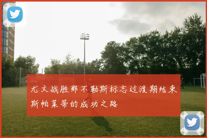 尤文战胜那不勒斯标志过渡期结束斯帕莱蒂的成功之路