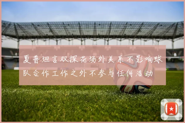 夏普坦言双探花场外关系不影响球队合作工作之外不参与任何活动
