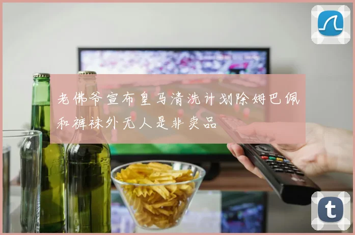 老佛爷宣布皇马清洗计划除姆巴佩和裤袜外无人是非卖品
