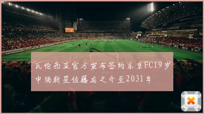 瓦伦西亚官方宣布签约东京FC19岁中场新星佐藤龙之介至2031年