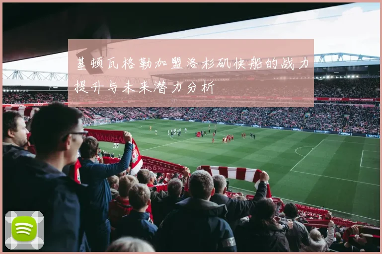 基顿瓦格勒加盟洛杉矶快船的战力提升与未来潜力分析