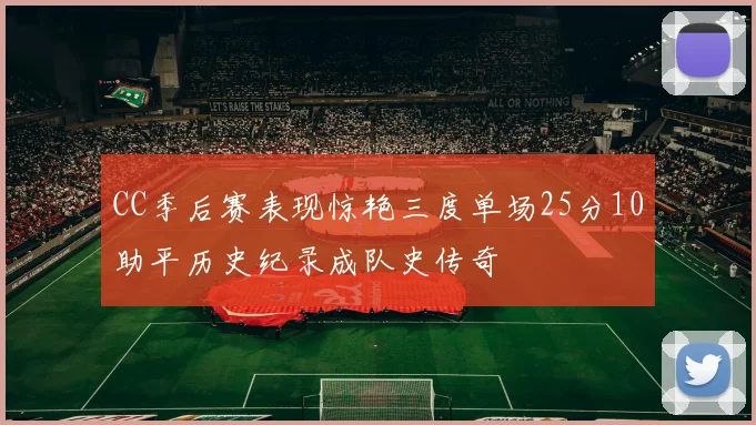 CC季后赛表现惊艳三度单场25分10助平历史纪录成队史传奇