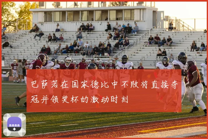 巴萨若在国家德比中不败将直接夺冠并领奖杯的激动时刻
