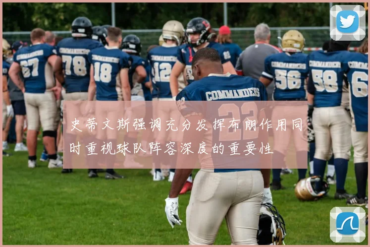 史蒂文斯强调充分发挥布朗作用同时重视球队阵容深度的重要性