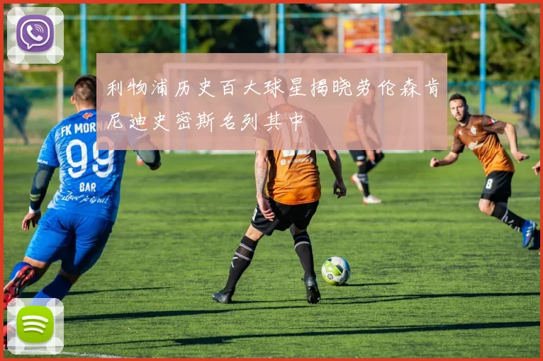 利物浦历史百大球星揭晓劳伦森肯尼迪史密斯名列其中