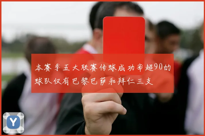 本赛季五大联赛传球成功率超90的球队仅有巴黎巴萨和拜仁三支
