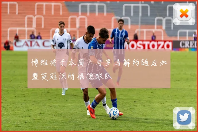 博维将于本周六与罗马解约随后加盟英冠沃特福德球队